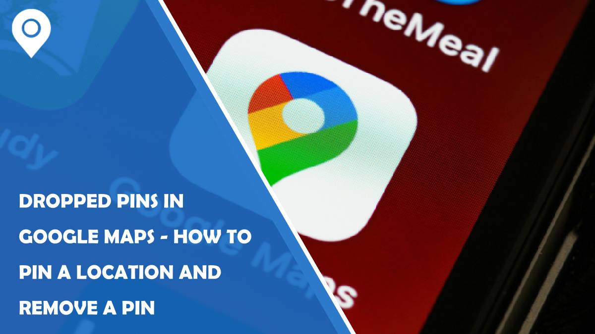 Dropped Pins in Google Maps – How to Pin a Location and Remove a Pin