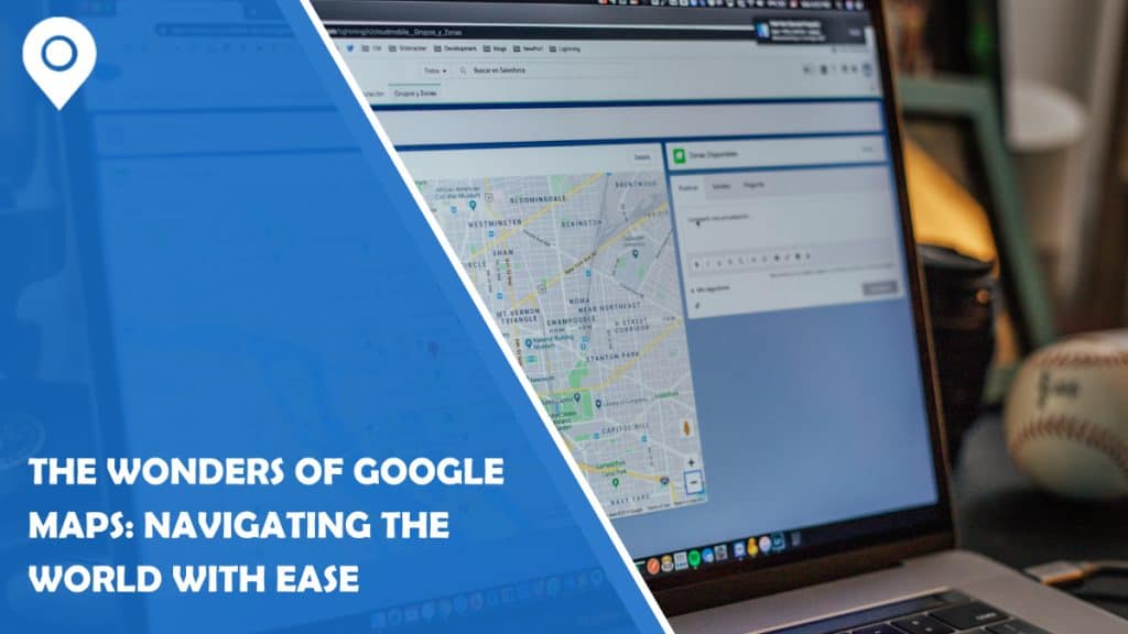 The Wonders of Google Maps: Navigating the World with Ease