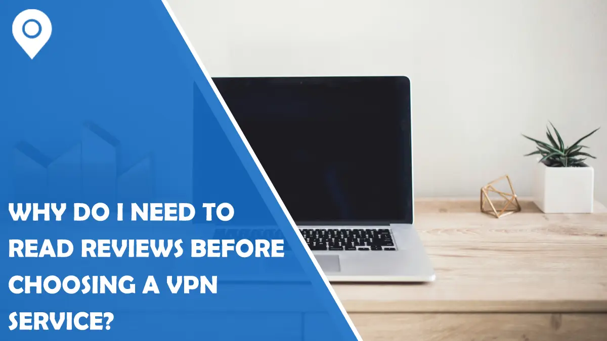 Why Do I Need to Read Reviews Before Choosing a VPN Service?