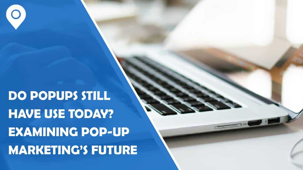 Do Popups Still Have Use Today? Examining Pop-Up Marketing’s Future