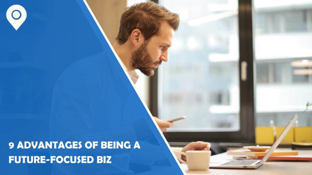 9 Advantages Of Being A Future-Focused Biz