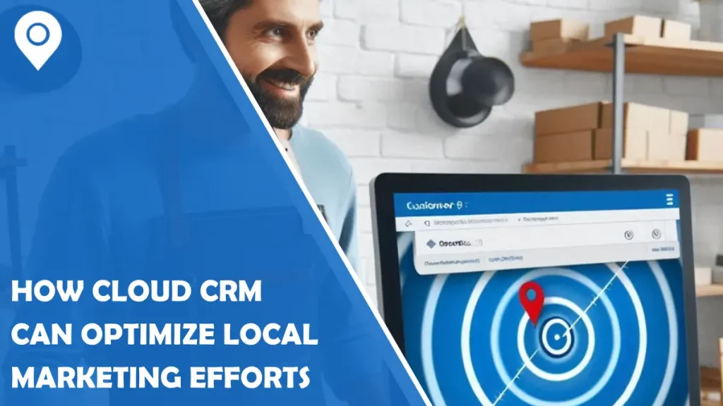 Location-Based Insights: How Cloud CRM Can Optimize Local Marketing Efforts