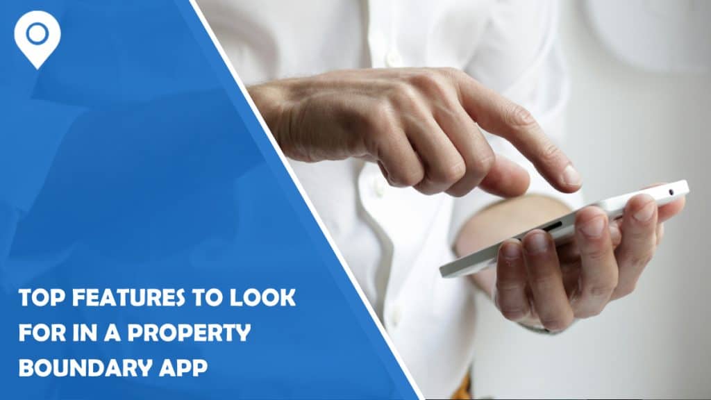 Top Features to Look for in a Property Boundary App