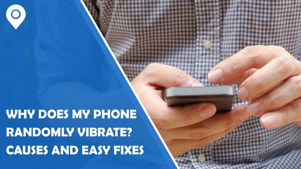 why does my phone randomly vibrate? causes and easy fixes