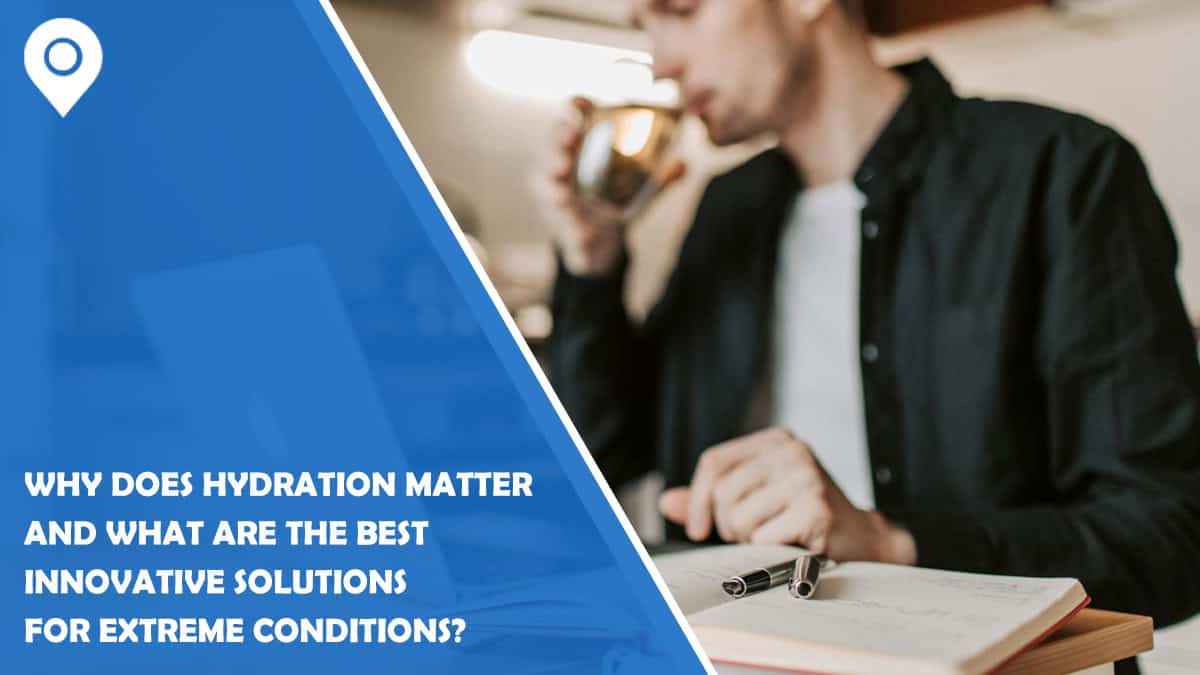 Why Does Hydration Matter and What Are the Best Innovative Solutions for Extreme Conditions?