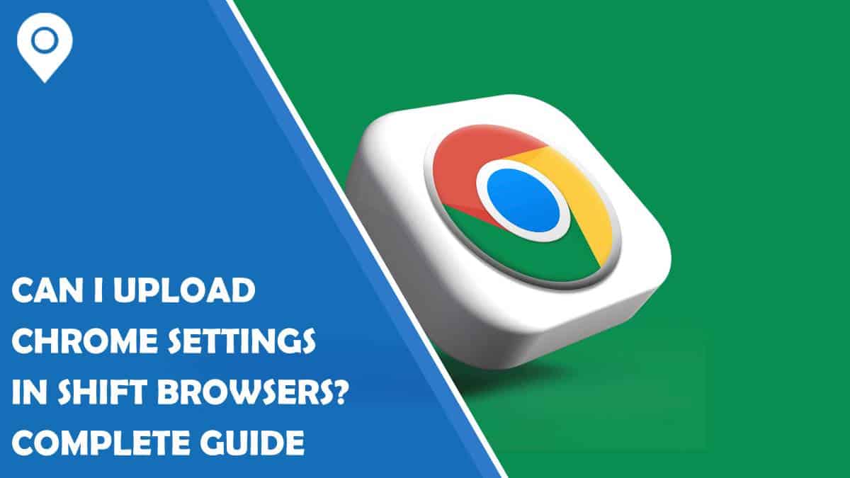 Can I Upload Chrome Settings in Shift Browsers? Complete Guide