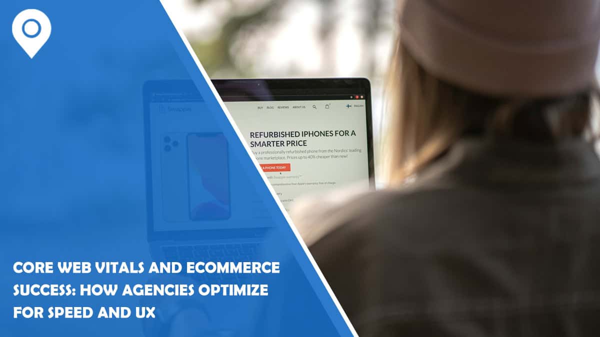 Core Web Vitals and Ecommerce Success: How Agencies Optimize for Speed and UX